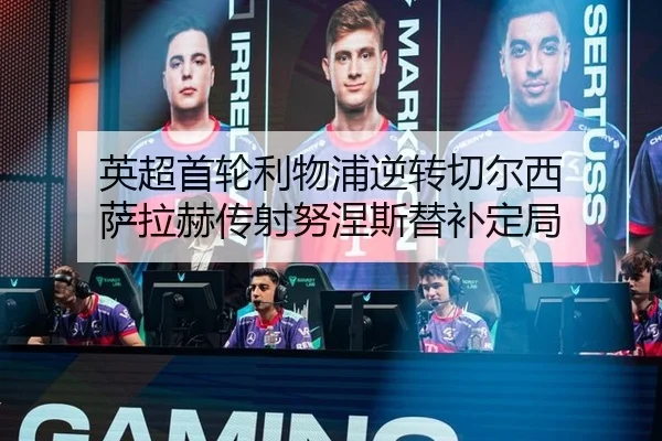 英超首轮利物浦逆转切尔西 萨拉赫传射努涅斯替补定局